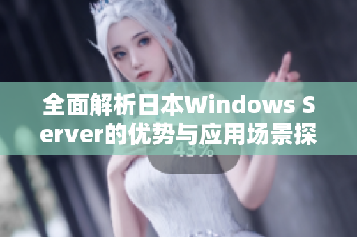 全面解析日本Windows Server的优势与应用场景探讨