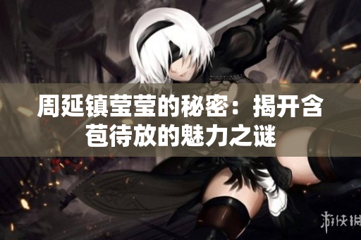 周延镇莹莹的秘密：揭开含苞待放的魅力之谜