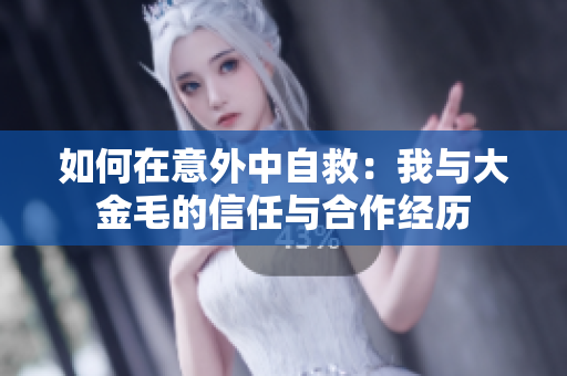 如何在意外中自救：我与大金毛的信任与合作经历