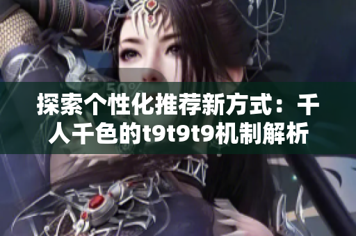 探索个性化推荐新方式：千人千色的t9t9t9机制解析