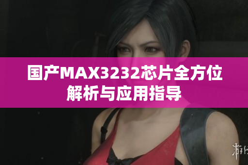 国产MAX3232芯片全方位解析与应用指导