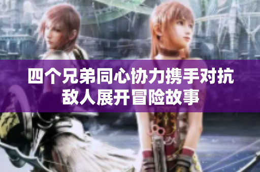 四个兄弟同心协力携手对抗敌人展开冒险故事