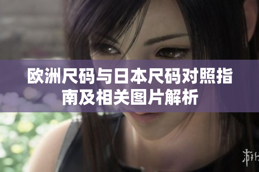 欧洲尺码与日本尺码对照指南及相关图片解析