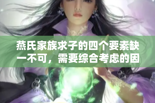 燕氏家族求子的四个要素缺一不可，需要综合考虑的因素解析