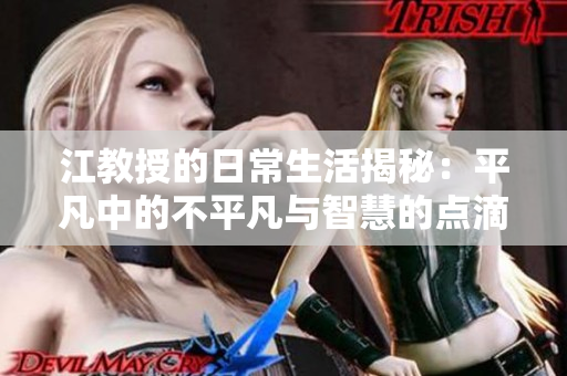 江教授的日常生活揭秘：平凡中的不平凡与智慧的点滴