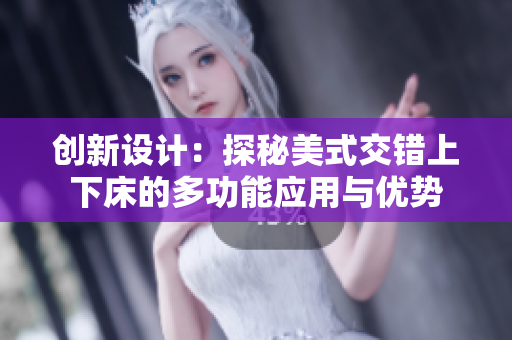 创新设计：探秘美式交错上下床的多功能应用与优势