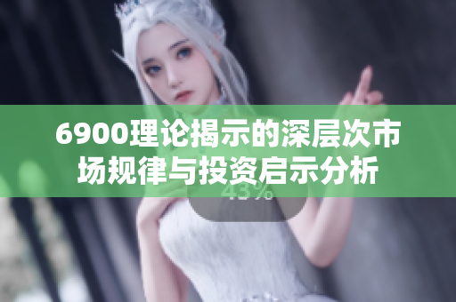 6900理论揭示的深层次市场规律与投资启示分析