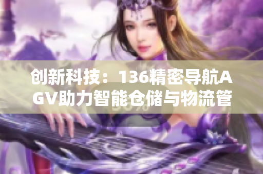 创新科技：136精密导航AGV助力智能仓储与物流管理