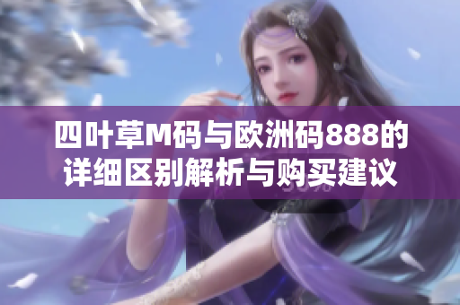 四叶草M码与欧洲码888的详细区别解析与购买建议