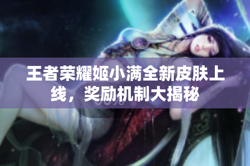王者荣耀姬小满全新皮肤上线，奖励机制大揭秘