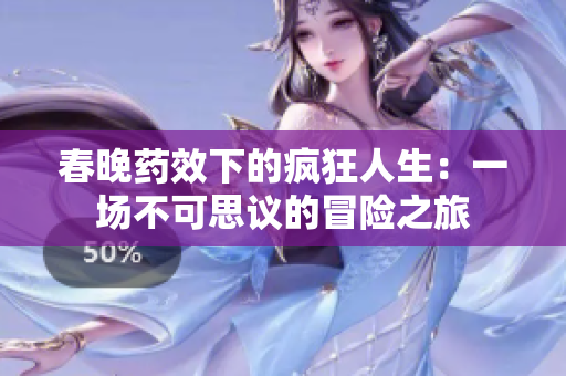 春晚药效下的疯狂人生：一场不可思议的冒险之旅