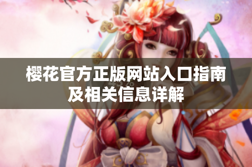 樱花官方正版网站入口指南及相关信息详解