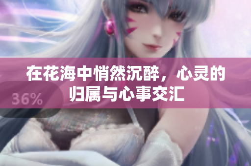 在花海中悄然沉醉，心灵的归属与心事交汇