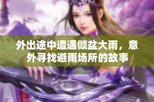 外出途中遭遇倾盆大雨，意外寻找避雨场所的故事