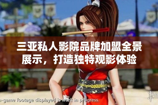 三亚私人影院品牌加盟全景展示，打造独特观影体验