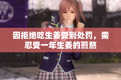 因拒绝吃生姜受到处罚，需忍受一年生姜的煎熬