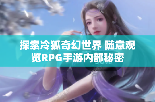 探索冷狐奇幻世界 随意观览RPG手游内部秘密