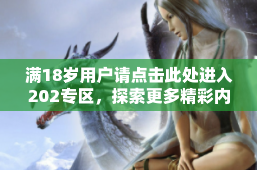 满18岁用户请点击此处进入202专区，探索更多精彩内容