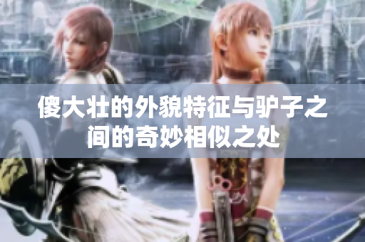傻大壮的外貌特征与驴子之间的奇妙相似之处
