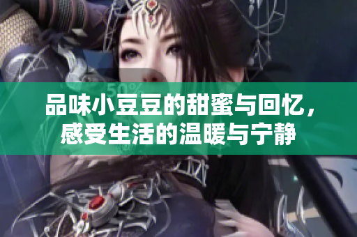 品味小豆豆的甜蜜与回忆，感受生活的温暖与宁静