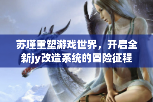苏瑾重塑游戏世界，开启全新jy改造系统的冒险征程