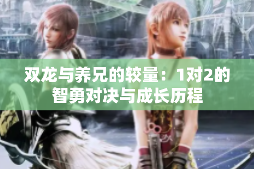 双龙与养兄的较量：1对2的智勇对决与成长历程