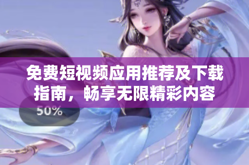免费短视频应用推荐及下载指南，畅享无限精彩内容