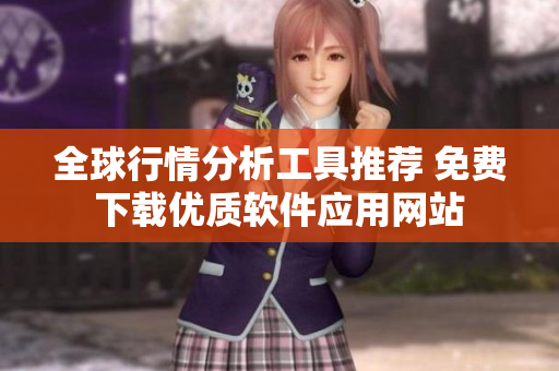 全球行情分析工具推荐 免费下载优质软件应用网站
