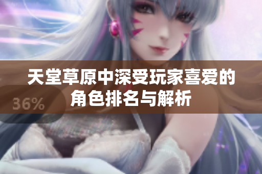 天堂草原中深受玩家喜爱的角色排名与解析