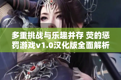 多重挑战与乐趣并存 荧的惩罚游戏v1.0汉化版全面解析