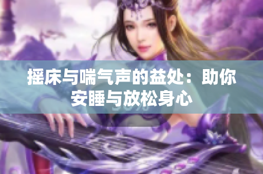 摇床与喘气声的益处：助你安睡与放松身心