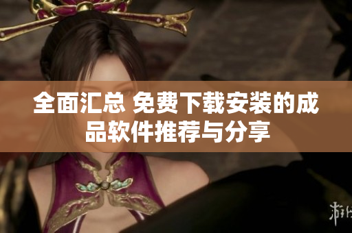 全面汇总 免费下载安装的成品软件推荐与分享