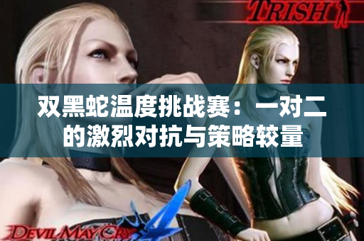 双黑蛇温度挑战赛：一对二的激烈对抗与策略较量