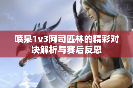喷泉1v3阿司匹林的精彩对决解析与赛后反思