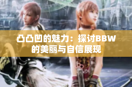 凸凸凹的魅力：探讨BBW的美丽与自信展现