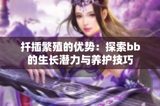 扦插繁殖的优势：探索bb的生长潜力与养护技巧