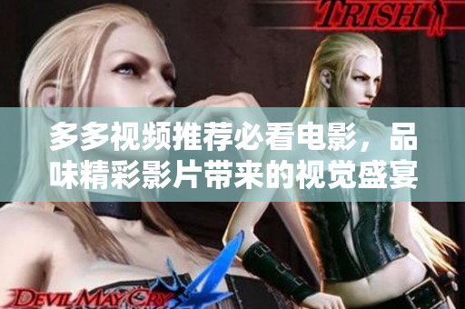 多多视频推荐必看电影，品味精彩影片带来的视觉盛宴