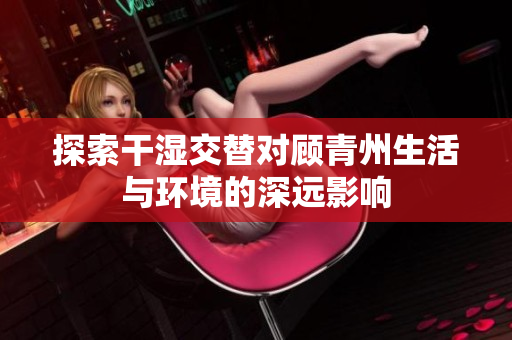 探索干湿交替对顾青州生活与环境的深远影响