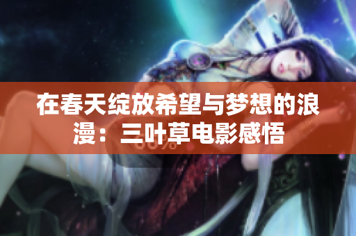 在春天绽放希望与梦想的浪漫：三叶草电影感悟