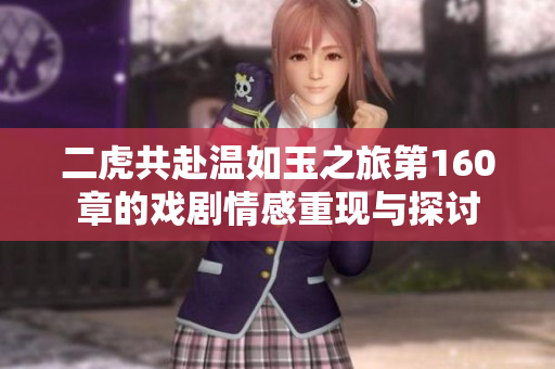二虎共赴温如玉之旅第160章的戏剧情感重现与探讨