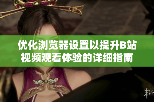 优化浏览器设置以提升B站视频观看体验的详细指南