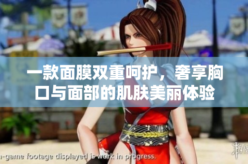 一款面膜双重呵护，奢享胸口与面部的肌肤美丽体验