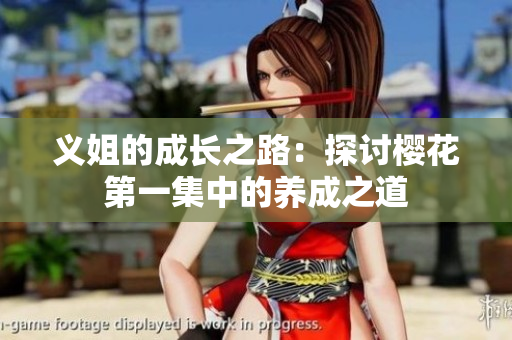 义姐的成长之路：探讨樱花第一集中的养成之道