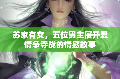 苏家有女，五位男主展开爱情争夺战的情感故事