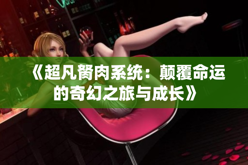 《超凡胬肉系统：颠覆命运的奇幻之旅与成长》