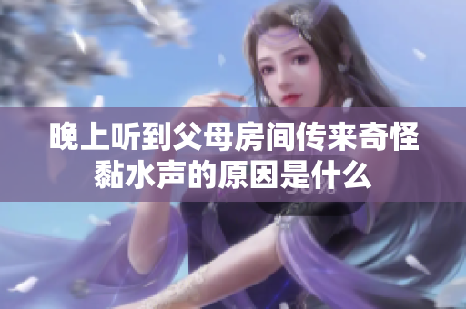 晚上听到父母房间传来奇怪黏水声的原因是什么
