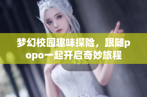 梦幻校园趣味探险，跟随popo一起开启奇妙旅程