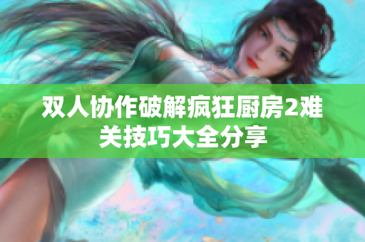 双人协作破解疯狂厨房2难关技巧大全分享