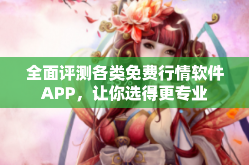 全面评测各类免费行情软件APP，让你选得更专业
