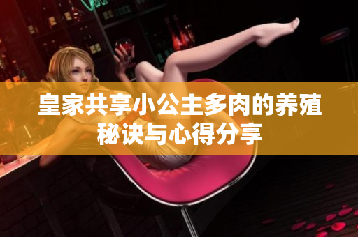 皇家共享小公主多肉的养殖秘诀与心得分享